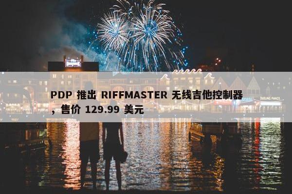 PDP 推出 RIFFMASTER 无线吉他控制器，售价 129.99 美元