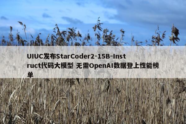 UIUC发布StarCoder2-15B-Instruct代码大模型 无需OpenAI数据登上性能榜单